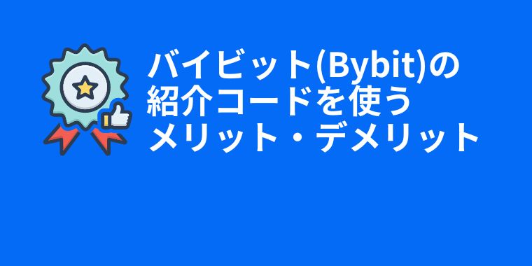 バイビット(Bybit)の紹介コードを使うメリット・デメリット